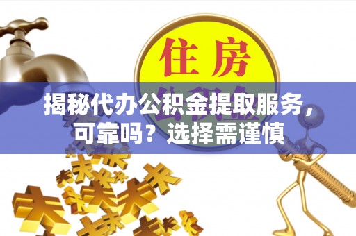 商水揭秘代办公积金提取服务，可靠吗？选择需谨慎