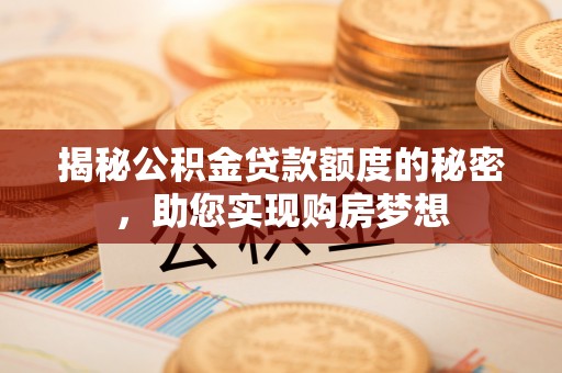 商水揭秘公积金贷款额度的秘密，助您实现购房梦想