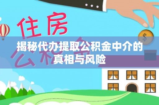商水揭秘代办提取公积金中介的真相与风险