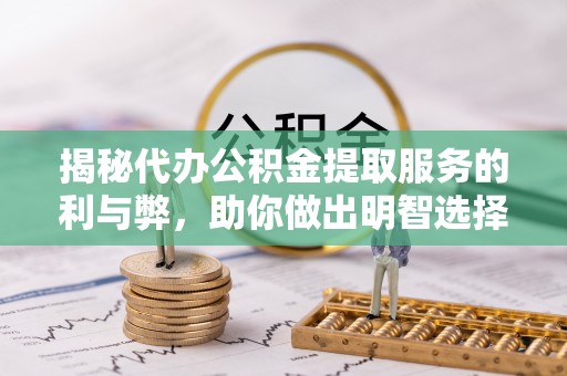 商水揭秘代办公积金提取服务的利与弊，助你做出明智选择