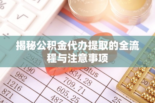 商水揭秘公积金代办提取的全流程与注意事项