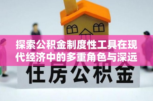 商水探索公积金制度性工具在现代经济中的多重角色与深远影响