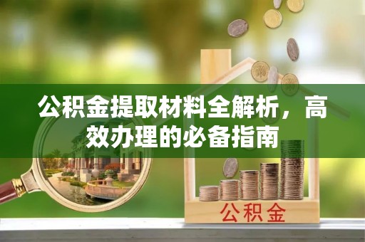 商水公积金提取材料全解析，高效办理的必备指南