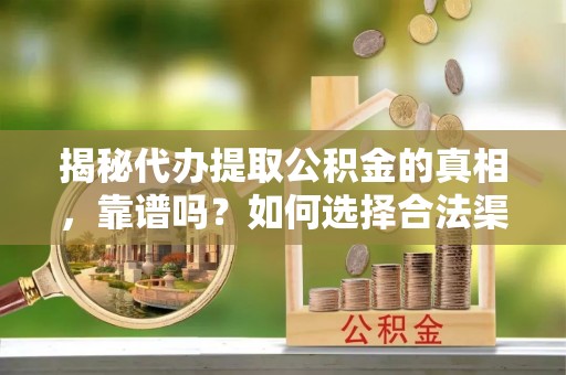 商水揭秘代办提取公积金的真相，靠谱吗？如何选择合法渠道