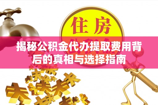 商水揭秘公积金代办提取费用背后的真相与选择指南