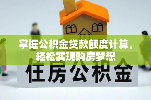商水掌握公积金贷款额度计算，轻松实现购房梦想