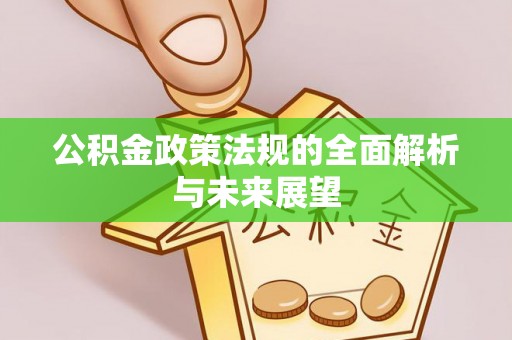 商水公积金政策法规的全面解析与未来展望