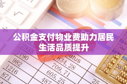商水公积金支付物业费助力居民生活品质提升