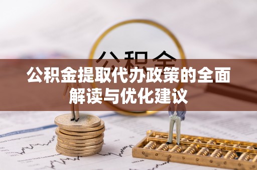 商水公积金提取代办政策的全面解读与优化建议