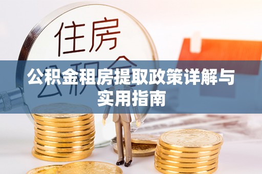 商水公积金租房提取政策详解与实用指南
