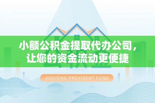 商水小额公积金提取代办公司，让您的资金流动更便捷