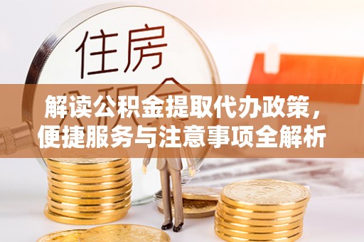 商水解读公积金提取代办政策，便捷服务与注意事项全解析
