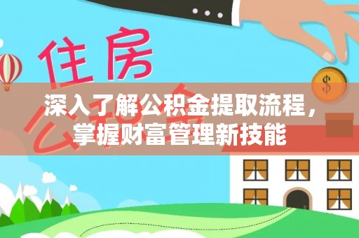 商水深入了解公积金提取流程，掌握财富管理新技能