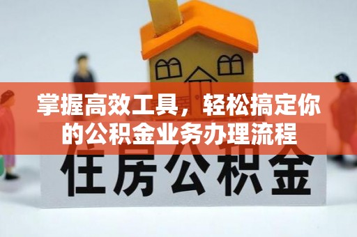 商水掌握高效工具，轻松搞定你的公积金业务办理流程