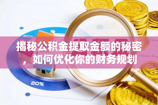 商水揭秘公积金提取金额的秘密，如何优化你的财务规划