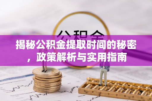 商水揭秘公积金提取时间的秘密，政策解析与实用指南
