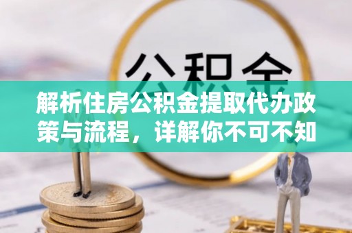 商水解析住房公积金提取代办政策与流程，详解你不可不知的关键点