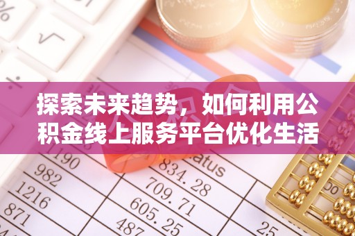 商水探索未来趋势，如何利用公积金线上服务平台优化生活