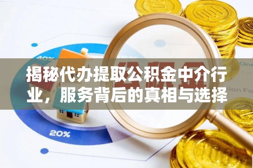 商水揭秘代办提取公积金中介行业，服务背后的真相与选择指南