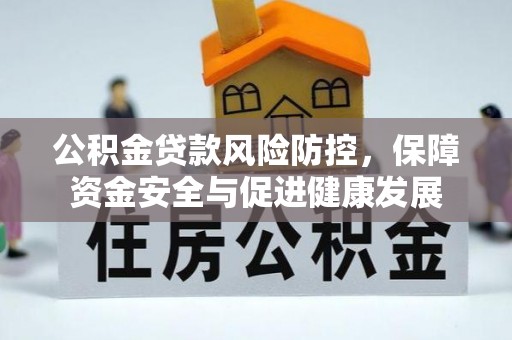 商水公积金贷款风险防控，保障资金安全与促进健康发展