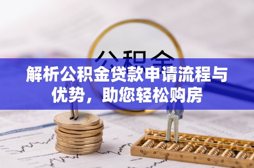商水解析公积金贷款申请流程与优势，助您轻松购房