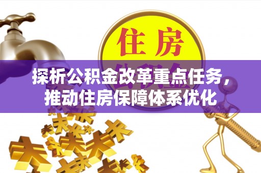 商水探析公积金改革重点任务，推动住房保障体系优化