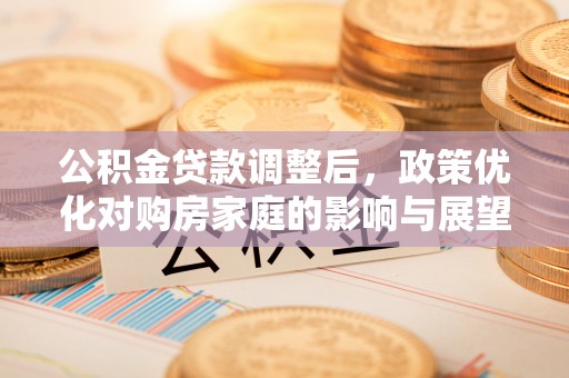 商水公积金贷款调整后，政策优化对购房家庭的影响与展望