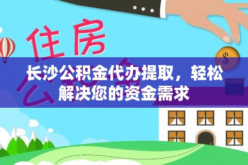 商水长沙公积金代办提取，轻松解决您的资金需求