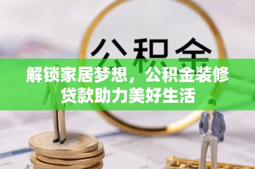 商水解锁家居梦想，公积金装修贷款助力美好生活