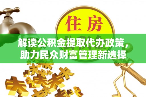 商水解读公积金提取代办政策，助力民众财富管理新选择
