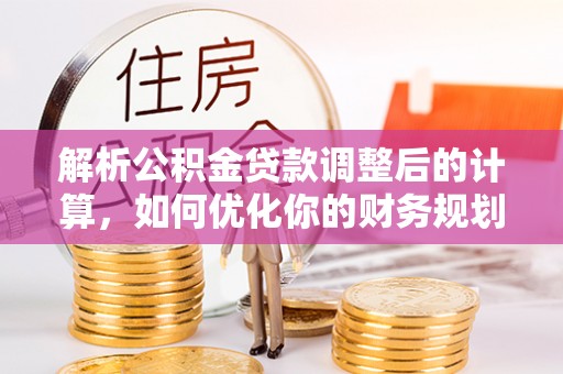 商水解析公积金贷款调整后的计算，如何优化你的财务规划