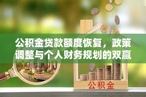 商水公积金贷款额度恢复，政策调整与个人财务规划的双赢之道