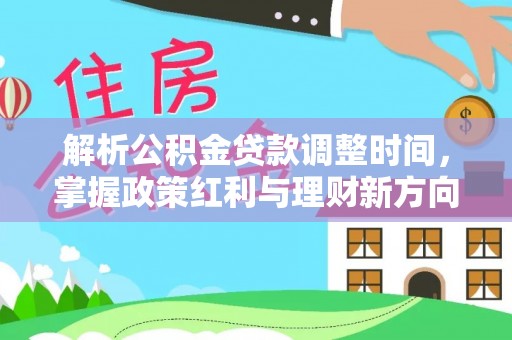 商水解析公积金贷款调整时间，掌握政策红利与理财新方向
