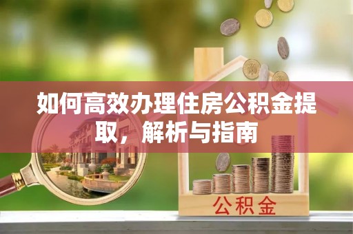 商水如何高效办理住房公积金提取，解析与指南