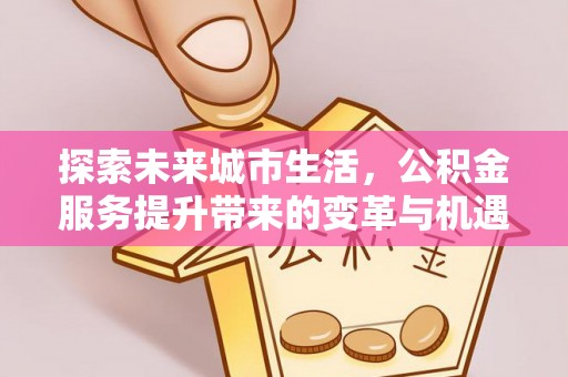 商水探索未来城市生活，公积金服务提升带来的变革与机遇