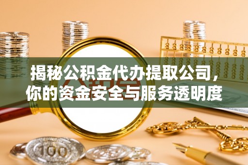商水揭秘公积金代办提取公司，你的资金安全与服务透明度指南