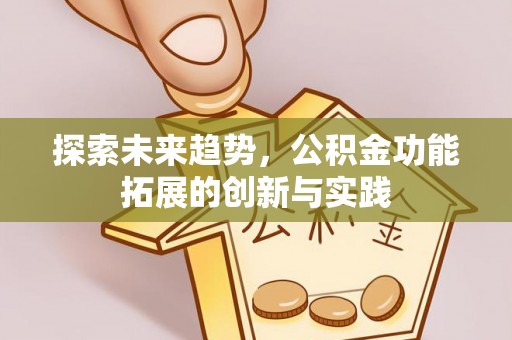 商水探索未来趋势，公积金功能拓展的创新与实践