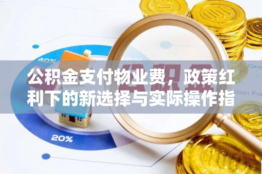 商水公积金支付物业费，政策红利下的新选择与实际操作指南