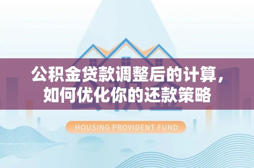 商水公积金贷款调整后的计算，如何优化你的还款策略