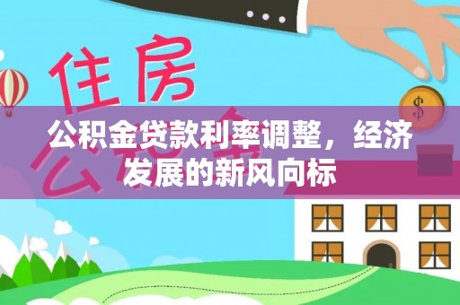 商水公积金贷款利率调整，经济发展的新风向标