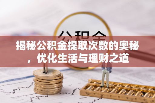 商水揭秘公积金提取次数的奥秘，优化生活与理财之道