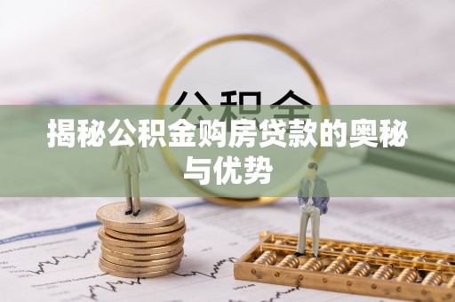 商水揭秘公积金购房贷款的奥秘与优势
