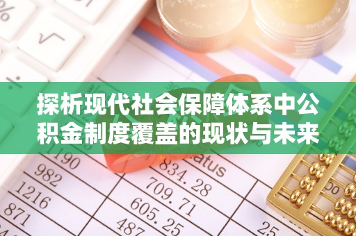 商水探析现代社会保障体系中公积金制度覆盖的现状与未来