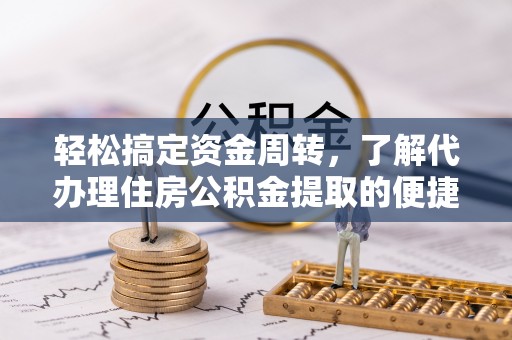 商水轻松搞定资金周转，了解代办理住房公积金提取的便捷之道