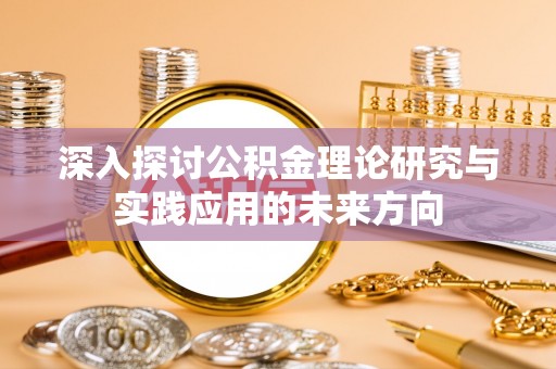 商水深入探讨公积金理论研究与实践应用的未来方向