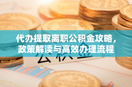 商水代办提取离职公积金攻略，政策解读与高效办理流程