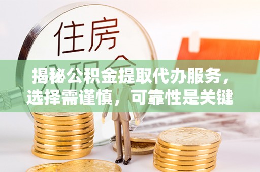 商水揭秘公积金提取代办服务，选择需谨慎，可靠性是关键