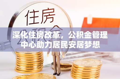 商水深化住房改革，公积金管理中心助力居民安居梦想