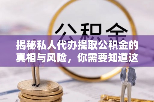 商水揭秘私人代办提取公积金的真相与风险，你需要知道这些！