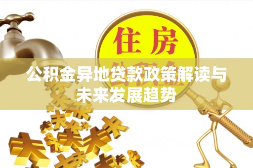 商水公积金异地贷款政策解读与未来发展趋势
